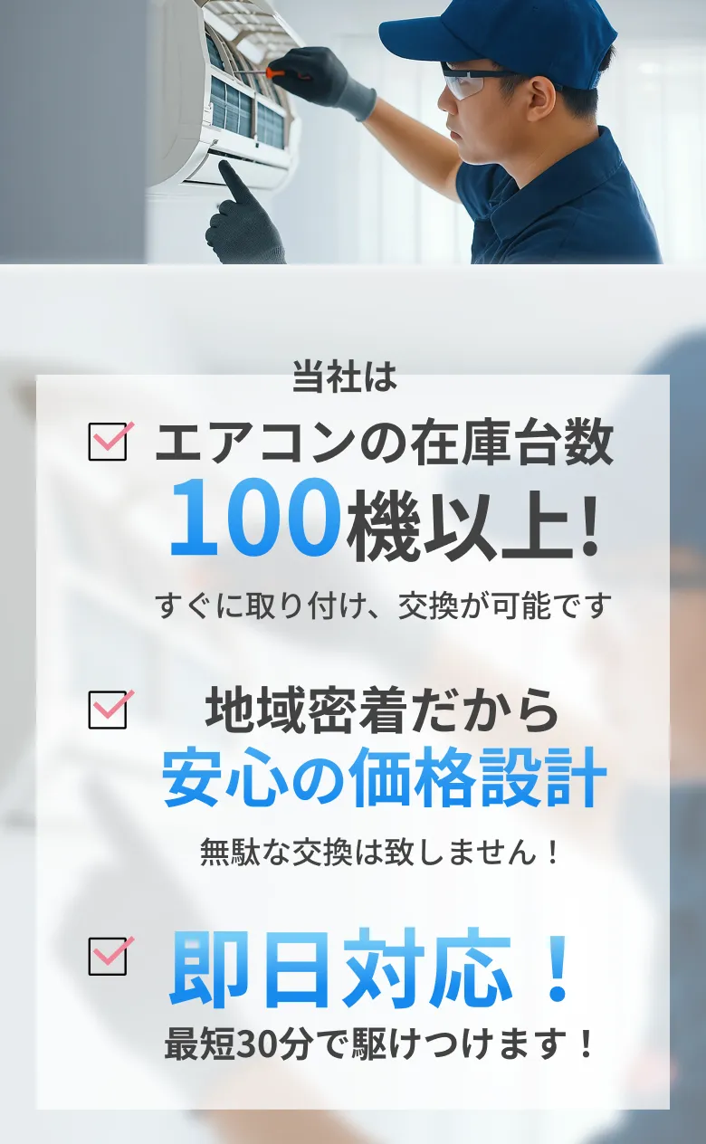 エアコンの在庫台数 100機以上! 地域密着だから安心の価格設計 即日対応！ 最短30分で駆けつけます!